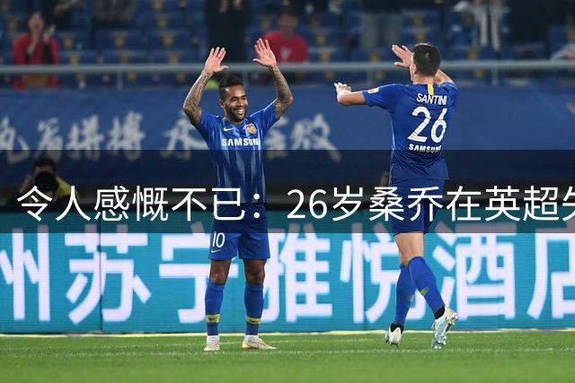 令人感慨不已：26岁桑乔在英超失宠，未来或赴沙特联赛追逐新机遇！